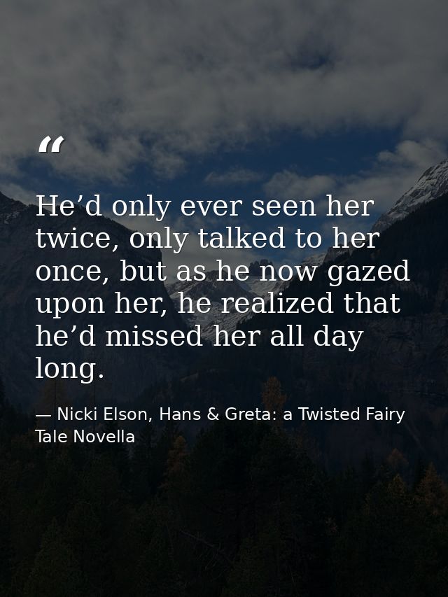 He’d only ever seen her twice, only talked to her once, but as he now gazed upon her, he realized that he’d missed her a — Nicki Elson, Hans & Greta: a Twisted Fairy Tale Novella