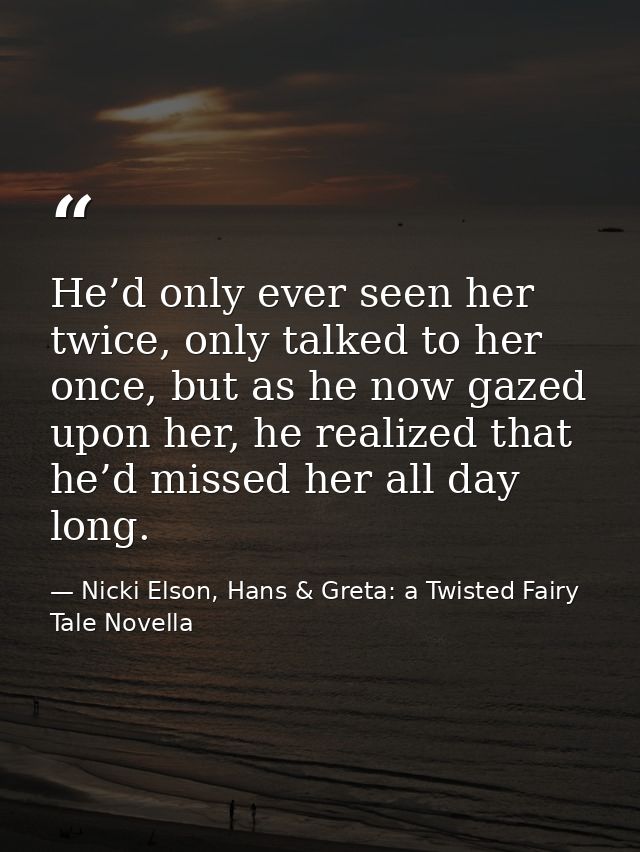 He’d only ever seen her twice, only talked to her once, but as he now gazed upon her, he realized that he’d missed her a — Nicki Elson, Hans & Greta: a Twisted Fairy Tale Novella