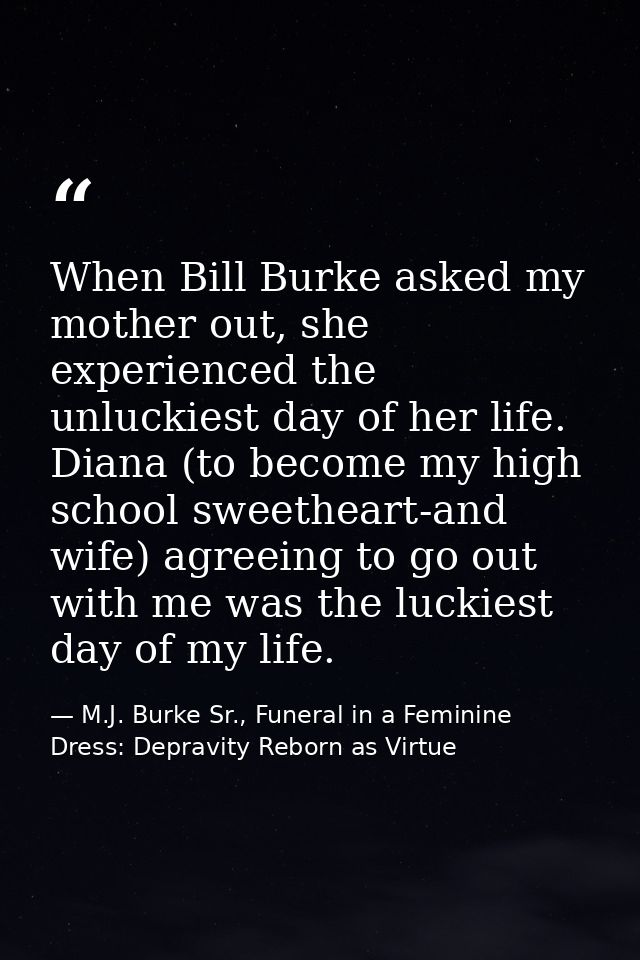When Bill Burke asked my mother out, she experienced the unluckiest day of her life. Diana (to become my high school swe — M.J. Burke Sr., Funeral in a Feminine Dress: Depravity Reborn as Virtue