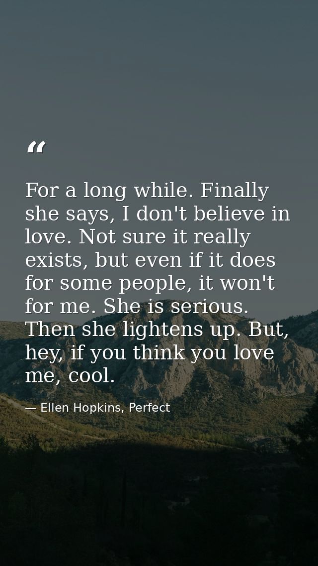 For a long while. Finally she says, I don't believe in love. Not sure it really exists, but even if it does for some peo — Ellen Hopkins, Perfect