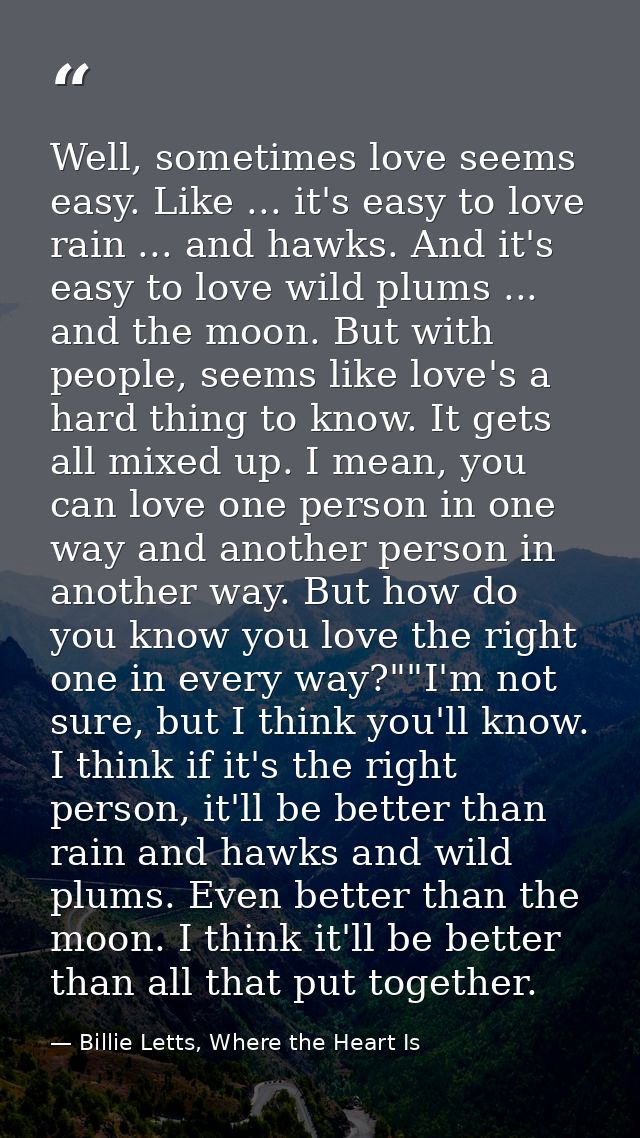 Well, sometimes love seems easy. Like ... it's easy to love rain ... and hawks. And it's easy to love wild plums ... and — Billie Letts, Where the Heart Is