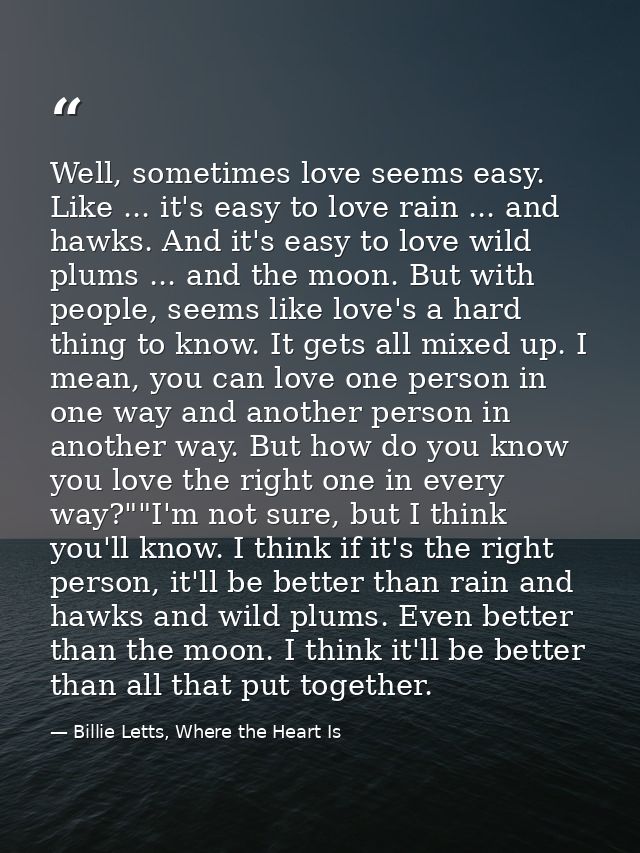Well, sometimes love seems easy. Like ... it's easy to love rain ... and hawks. And it's easy to love wild plums ... and — Billie Letts, Where the Heart Is