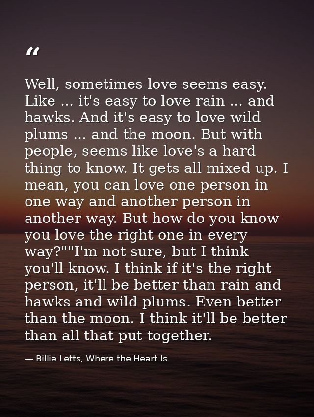 Well, sometimes love seems easy. Like ... it's easy to love rain ... and hawks. And it's easy to love wild plums ... and — Billie Letts, Where the Heart Is