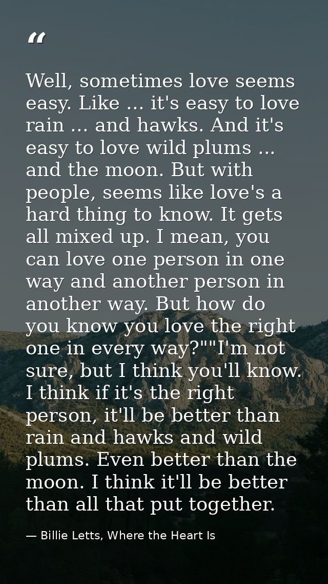 Well, sometimes love seems easy. Like ... it's easy to love rain ... and hawks. And it's easy to love wild plums ... and — Billie Letts, Where the Heart Is