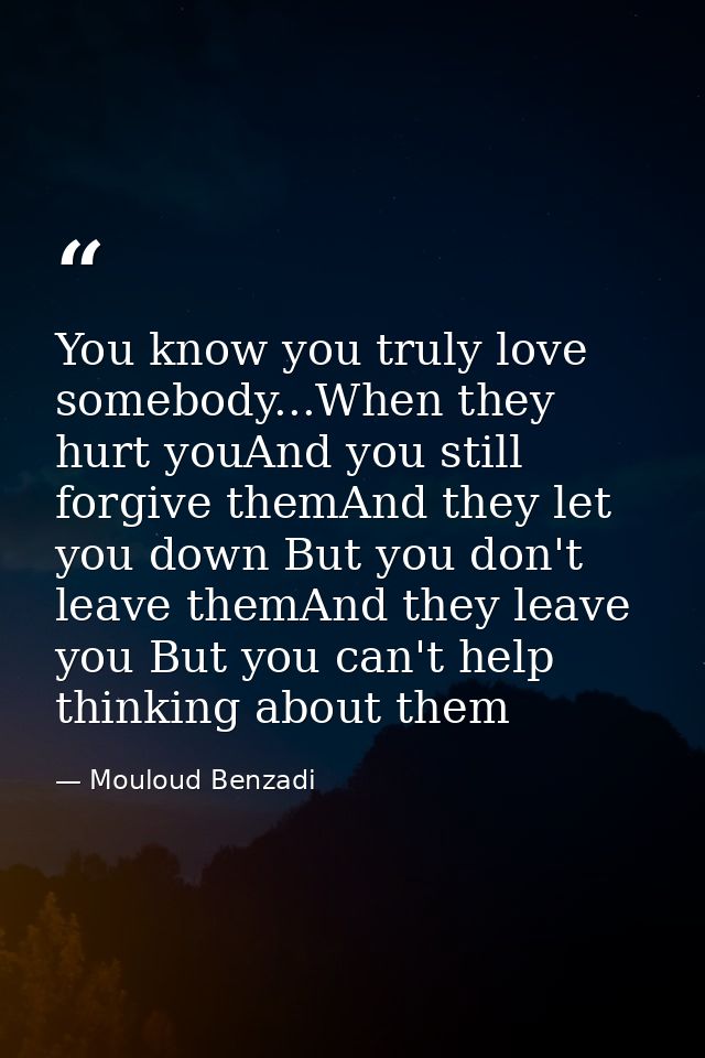 You know you truly love somebody...When they hurt youAnd you still forgive themAnd they let you down But you don't leave — Mouloud Benzadi