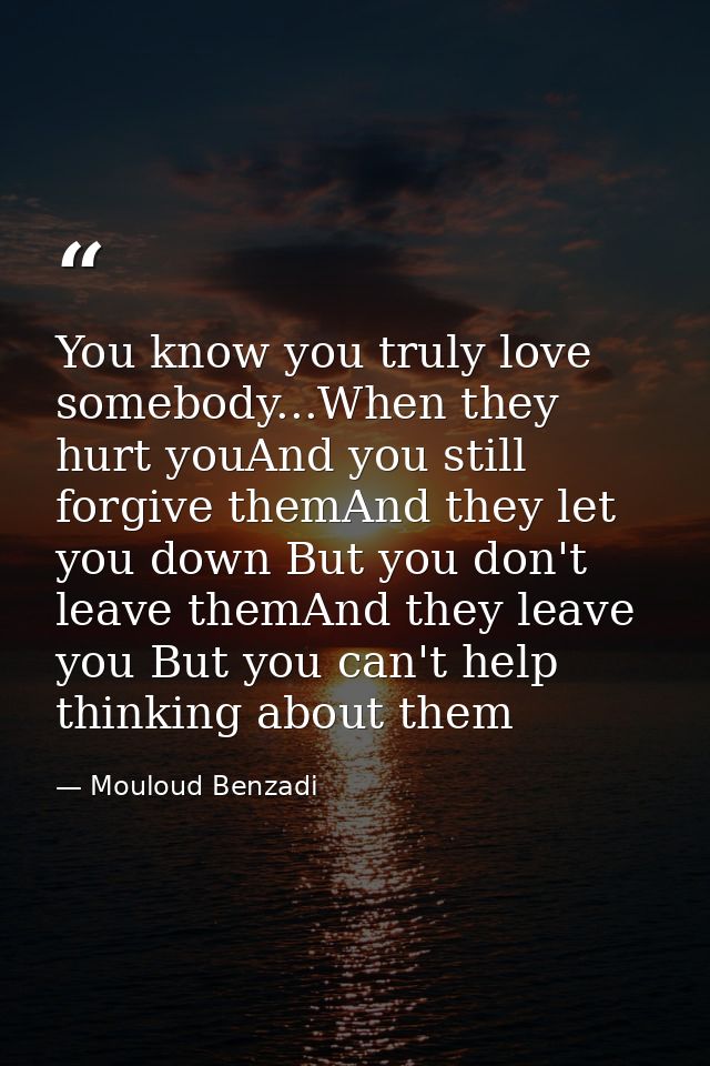 You know you truly love somebody...When they hurt youAnd you still forgive themAnd they let you down But you don't leave — Mouloud Benzadi