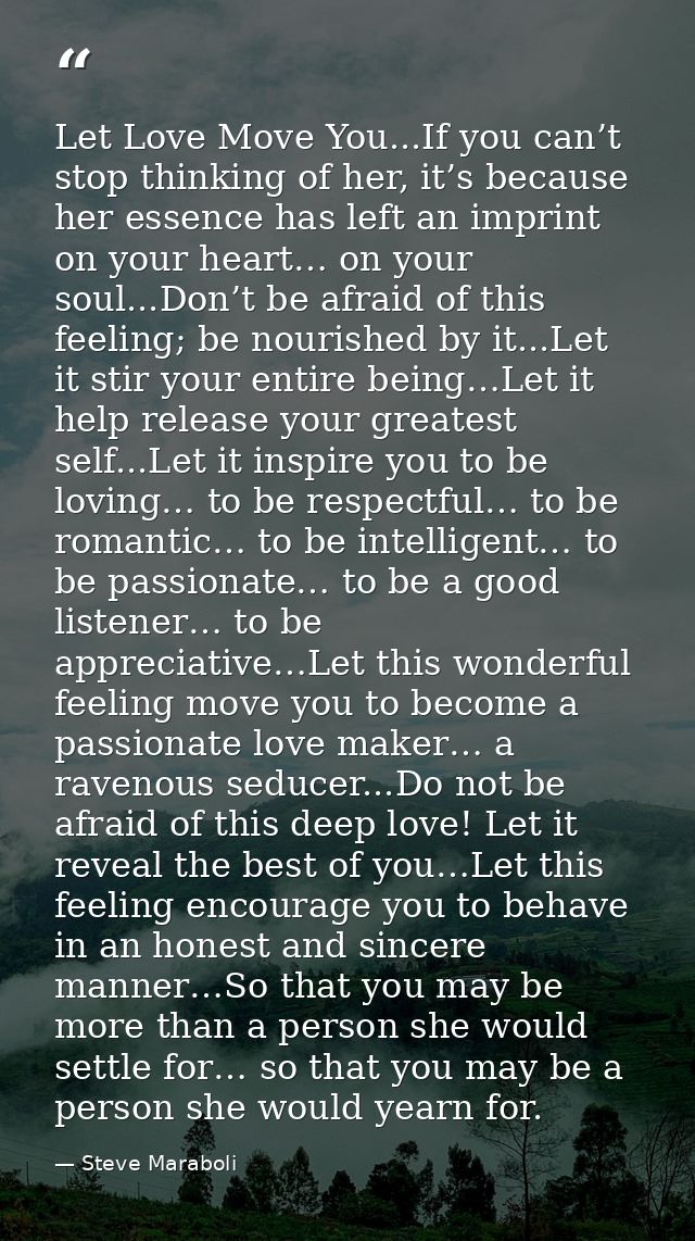Let Love Move You...If you can’t stop thinking of her, it’s because her essence has left an imprint on your heart… on yo — Steve Maraboli