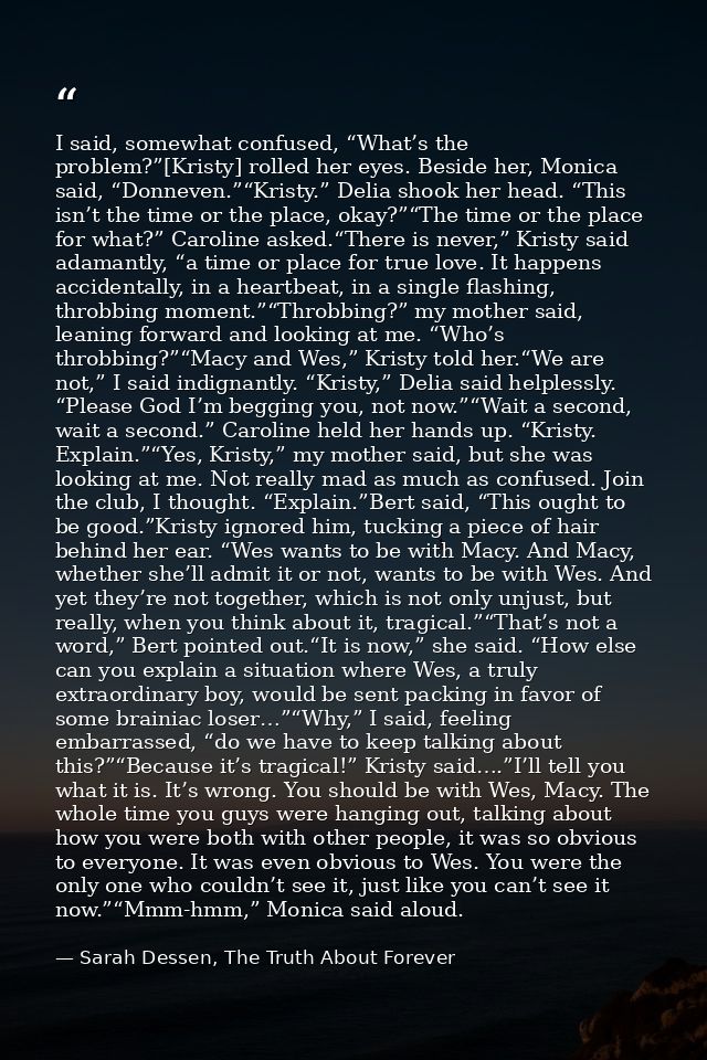 I said, somewhat confused, “What’s the problem?”[Kristy] rolled her eyes. Beside her, Monica said, “Donneven.”“Kristy.”  — Sarah Dessen, The Truth About Forever