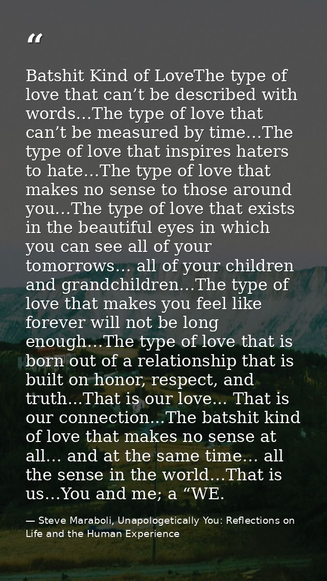 Batshit Kind of LoveThe type of love that can’t be described with words…The type of love that can’t be measured by time… — Steve Maraboli, Unapologetically You: Reflections on Life and the Human Experience