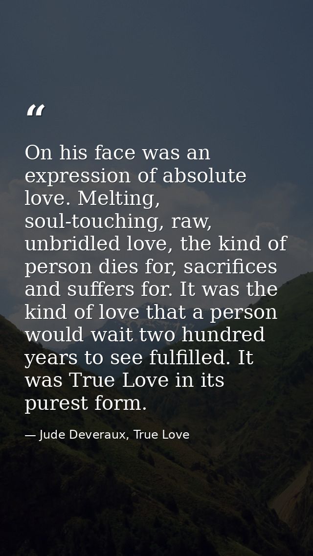 On his face was an expression of absolute love. Melting, soul-touching, raw, unbridled love, the kind of person dies for — Jude Deveraux, True Love