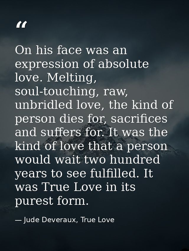 On his face was an expression of absolute love. Melting, soul-touching, raw, unbridled love, the kind of person dies for — Jude Deveraux, True Love