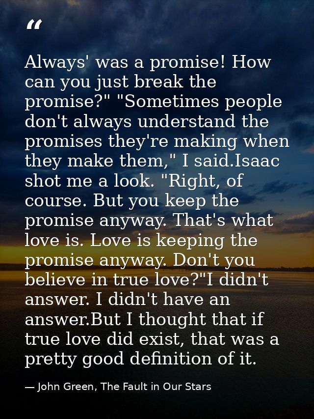 Always' was a promise! How can you just break the promise?" "Sometimes people don't always understand the promises they' — John Green, The Fault in Our Stars