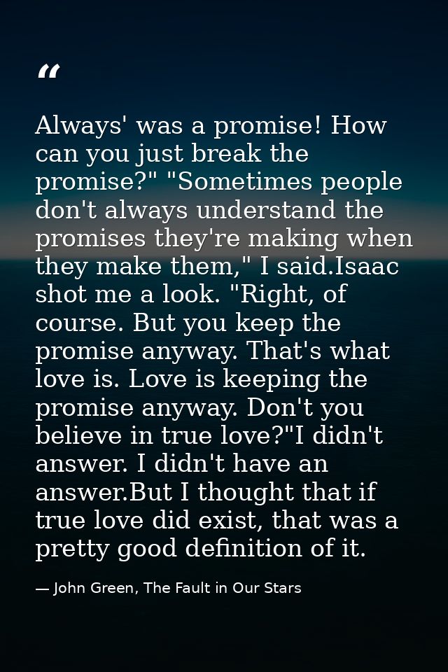 Always' was a promise! How can you just break the promise?" "Sometimes people don't always understand the promises they' — John Green, The Fault in Our Stars