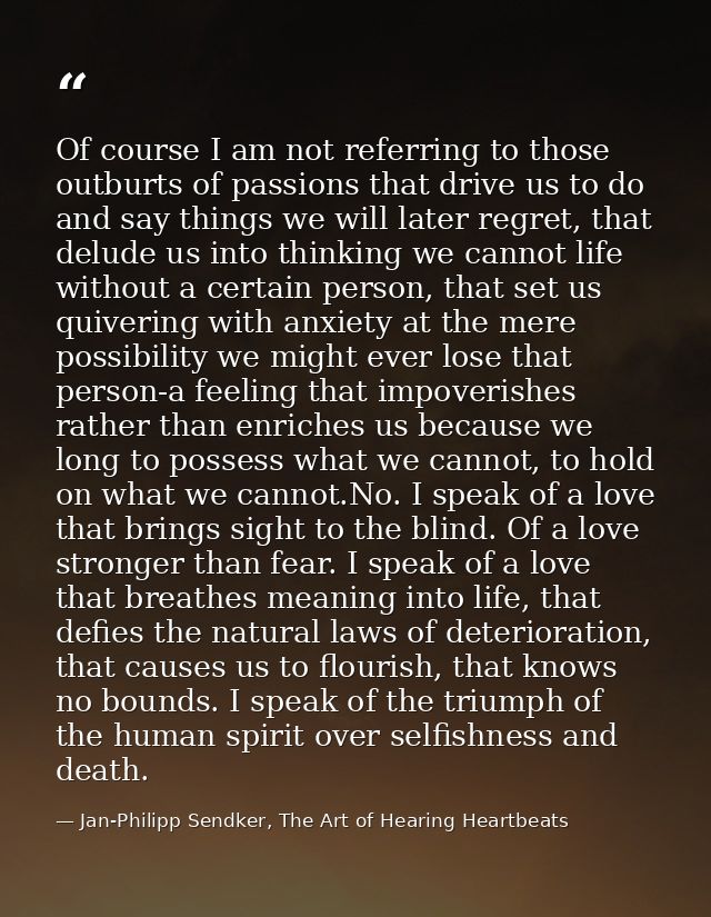 Of course I am not referring to those outburts of passions that drive us to do and say things we will later regret, that — Jan-Philipp Sendker, The Art of Hearing Heartbeats