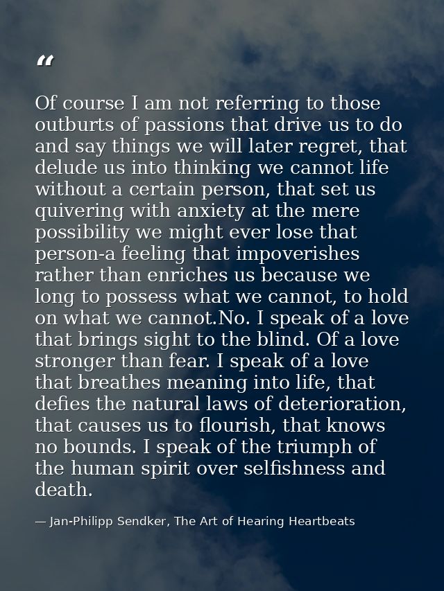 Of course I am not referring to those outburts of passions that drive us to do and say things we will later regret, that — Jan-Philipp Sendker, The Art of Hearing Heartbeats