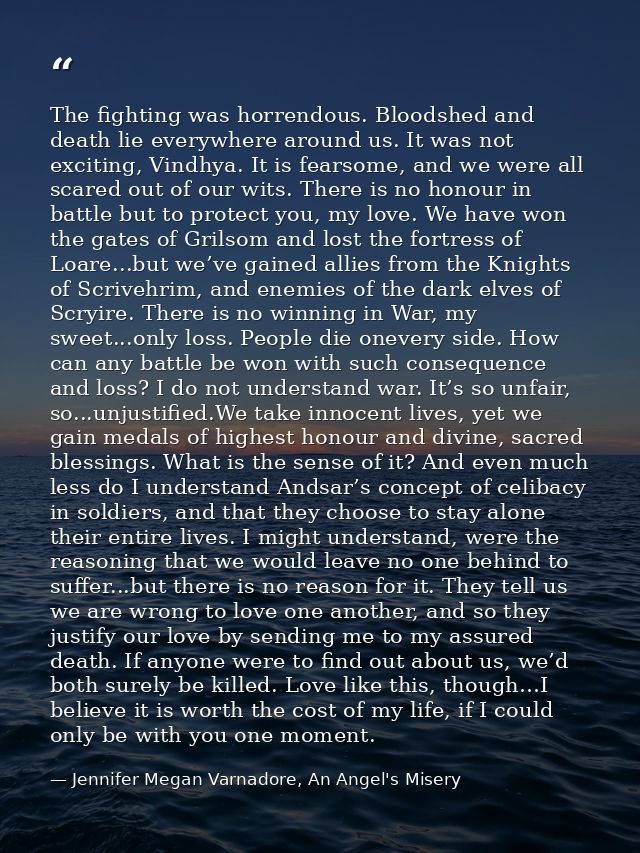 The fighting was horrendous. Bloodshed and death lie everywhere around us. It was not exciting, Vindhya. It is fearsome, — Jennifer Megan Varnadore, An Angel's Misery
