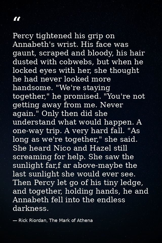 Percy tightened his grip on Annabeth's wrist. His face was gaunt, scraped and bloody, his hair dusted with cobwebs, but  — Rick Riordan, The Mark of Athena