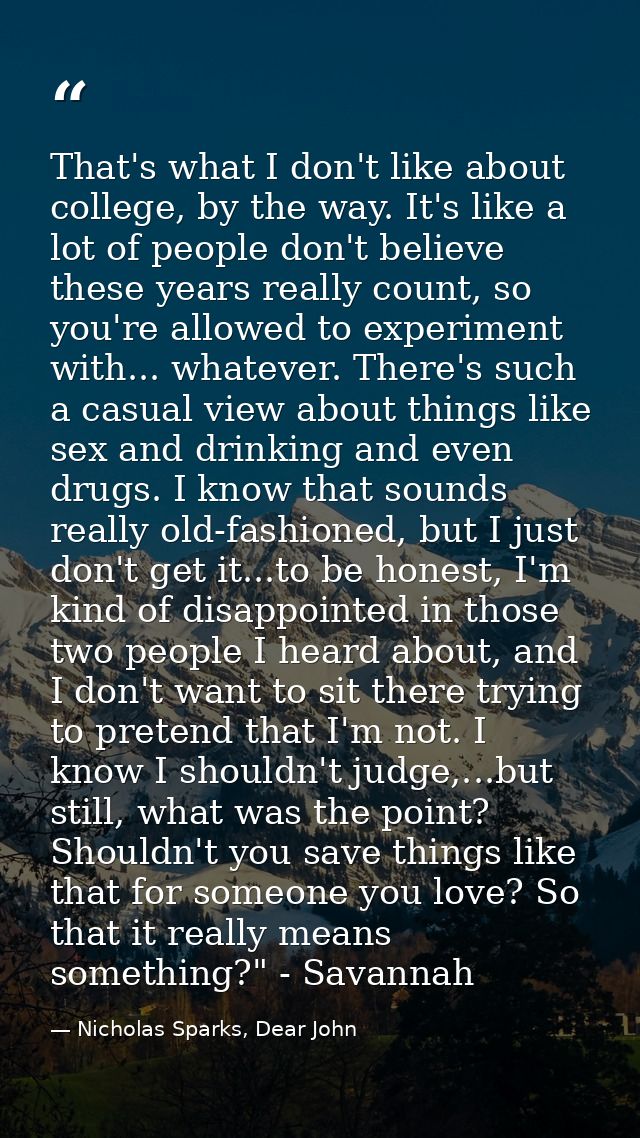 That's what I don't like about college, by the way. It's like a lot of people don't believe these years really count, so — Nicholas Sparks, Dear John