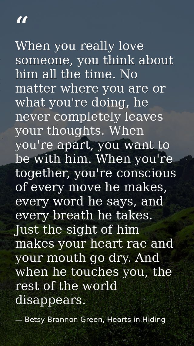When you really love someone, you think about him all the time. No matter where you are or what you're doing, he never c — Betsy Brannon Green, Hearts in Hiding