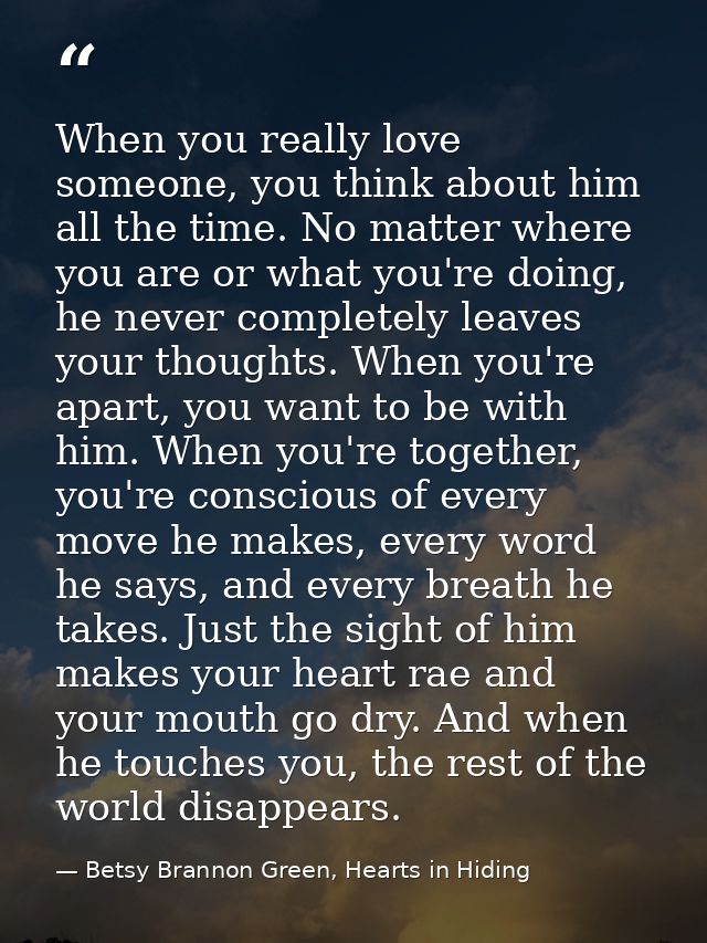 When you really love someone, you think about him all the time. No matter where you are or what you're doing, he never c — Betsy Brannon Green, Hearts in Hiding
