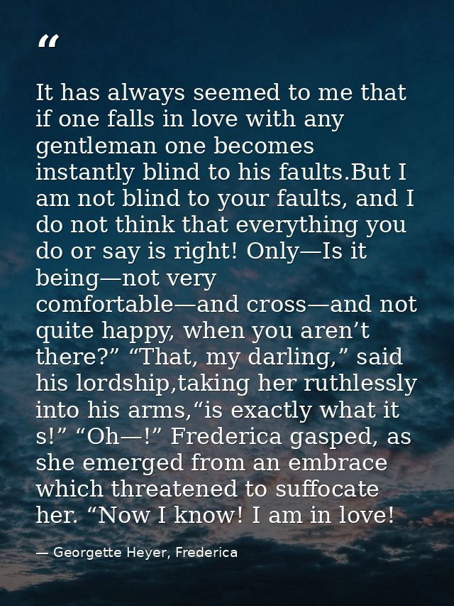 It has always seemed to me that if one falls in love with any gentleman one becomes instantly blind to his faults.But I  — Georgette Heyer, Frederica
