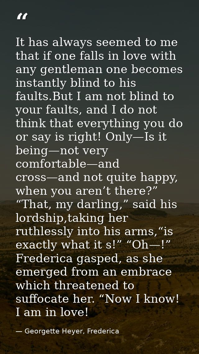 It has always seemed to me that if one falls in love with any gentleman one becomes instantly blind to his faults.But I  — Georgette Heyer, Frederica