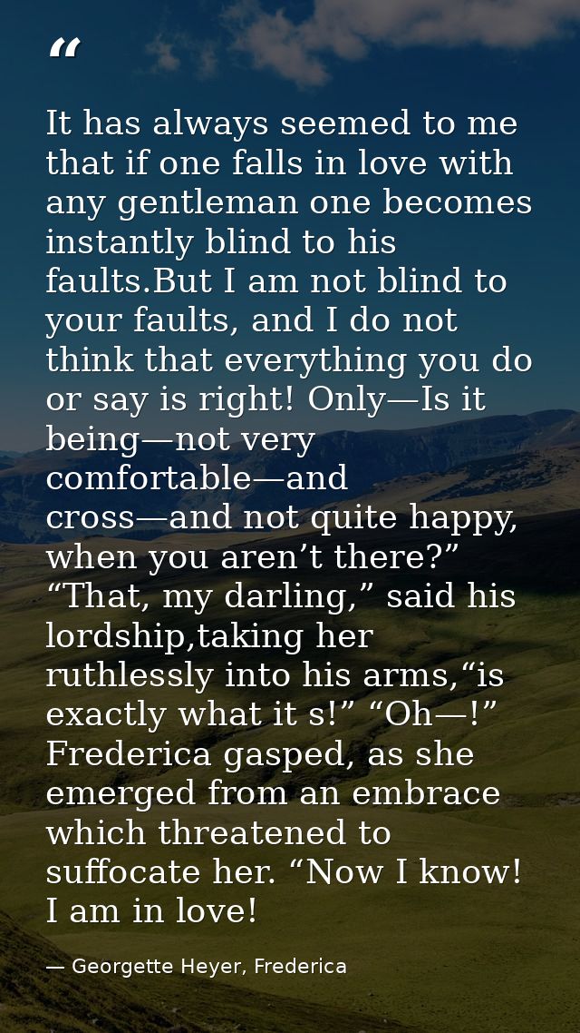 It has always seemed to me that if one falls in love with any gentleman one becomes instantly blind to his faults.But I  — Georgette Heyer, Frederica