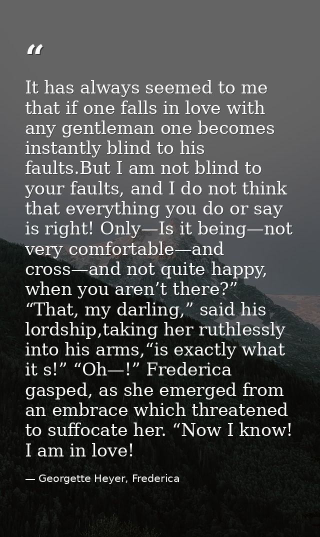 It has always seemed to me that if one falls in love with any gentleman one becomes instantly blind to his faults.But I  — Georgette Heyer, Frederica
