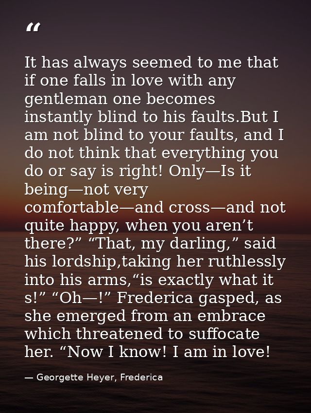 It has always seemed to me that if one falls in love with any gentleman one becomes instantly blind to his faults.But I  — Georgette Heyer, Frederica