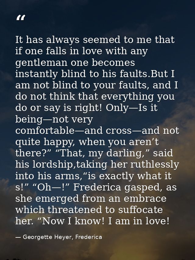 It has always seemed to me that if one falls in love with any gentleman one becomes instantly blind to his faults.But I  — Georgette Heyer, Frederica