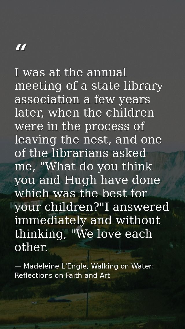 I was at the annual meeting of a state library association a few years later, when the children were in the process of l — Madeleine L'Engle, Walking on Water: Reflections on Faith and Art