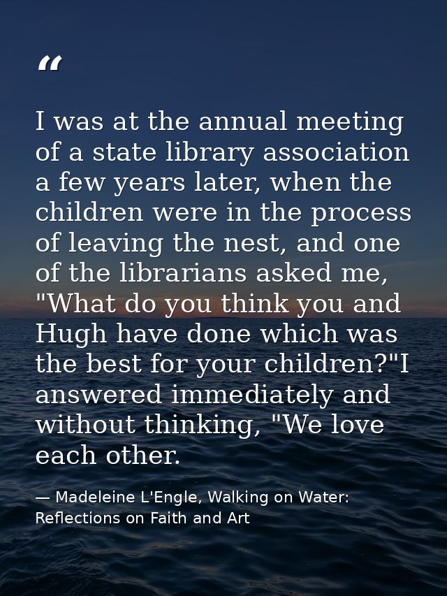 I was at the annual meeting of a state library association a few years later, when the children were in the process of l — Madeleine L'Engle, Walking on Water: Reflections on Faith and Art