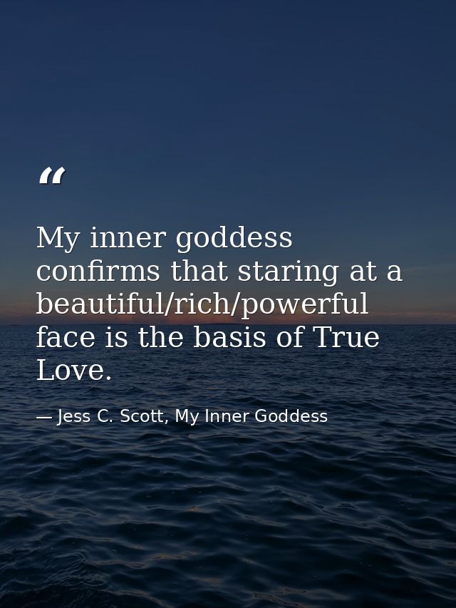 My inner goddess confirms that staring at a beautiful/rich/powerful face is the basis of True Love. — Jess C. Scott, My Inner Goddess