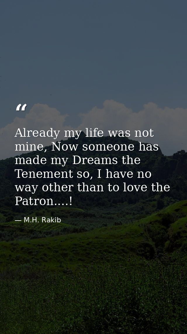 Already my life was not mine, Now someone has made my Dreams the Tenement so, I have no way other than to love the Patro — M.H. Rakib