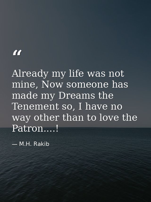 Already my life was not mine, Now someone has made my Dreams the Tenement so, I have no way other than to love the Patro — M.H. Rakib