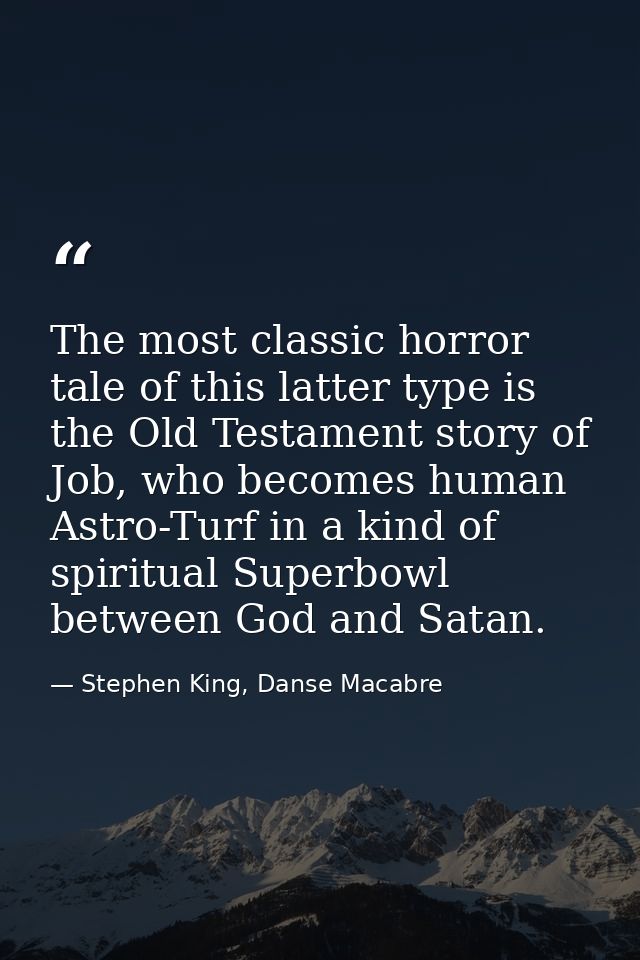 The most classic horror tale of this latter type is the Old Testament story of Job, who becomes human Astro-Turf in a ki — Stephen King, Danse Macabre