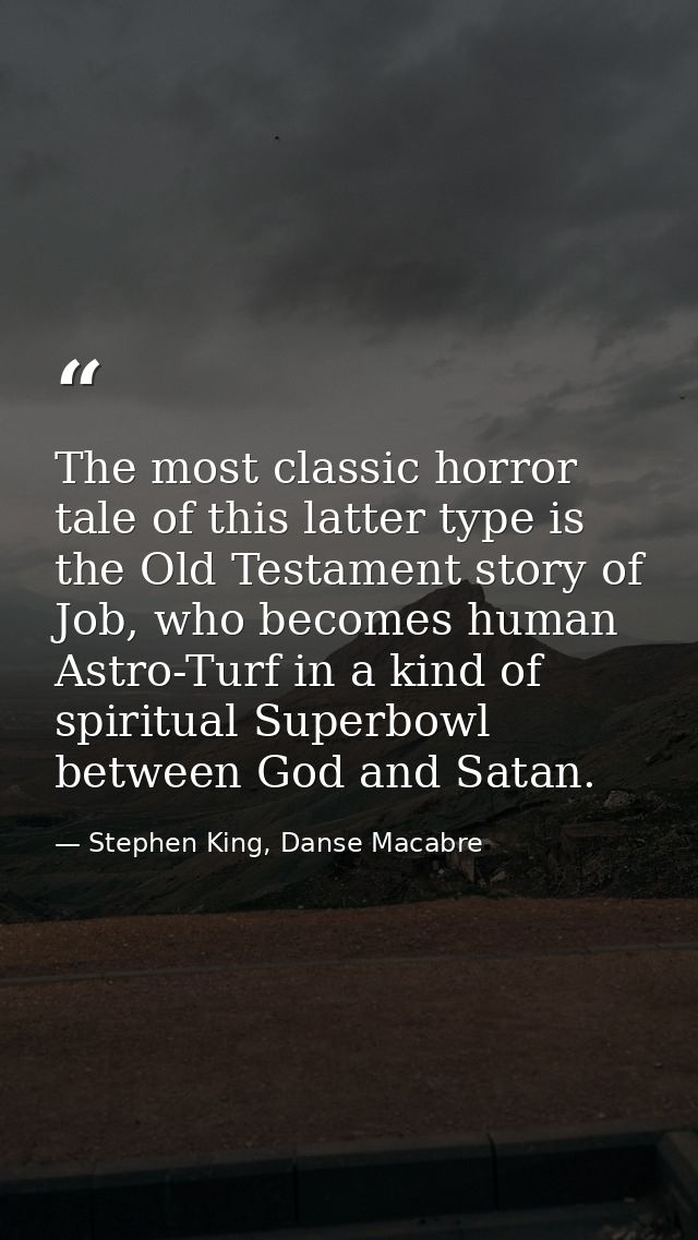 The most classic horror tale of this latter type is the Old Testament story of Job, who becomes human Astro-Turf in a ki — Stephen King, Danse Macabre