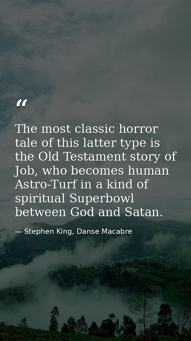 The most classic horror tale of this latter type is the Old Testament story of Job, who becomes human Astro-Turf in a ki — Stephen King, Danse Macabre