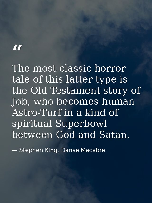 The most classic horror tale of this latter type is the Old Testament story of Job, who becomes human Astro-Turf in a ki — Stephen King, Danse Macabre
