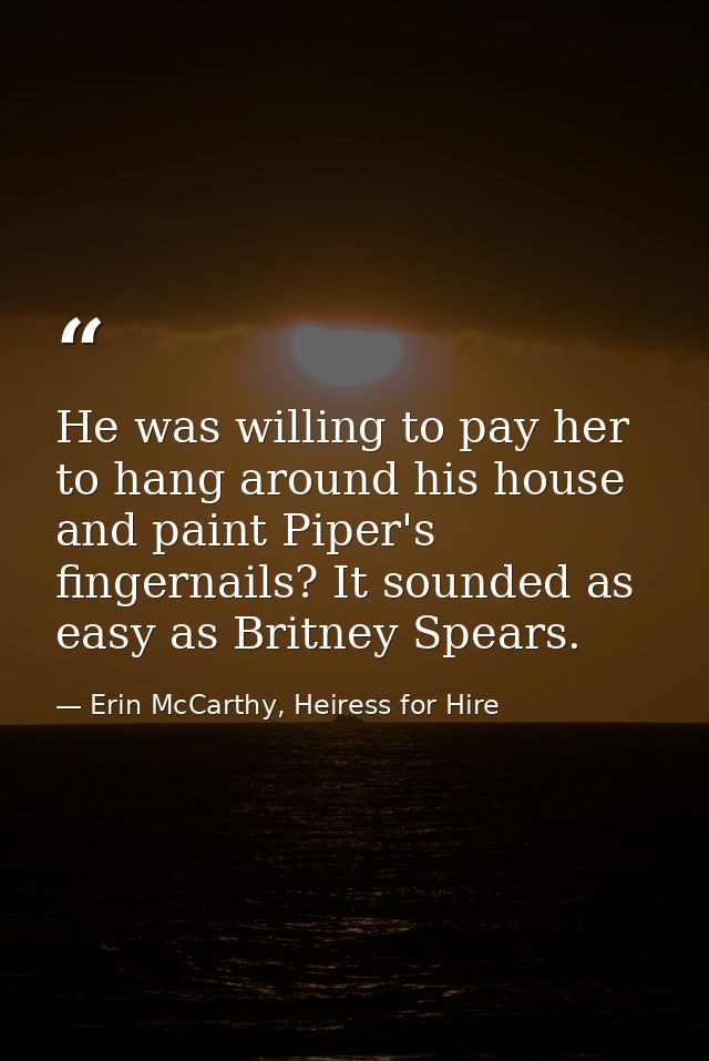 He was willing to pay her to hang around his house and paint Piper's fingernails? It sounded as easy as Britney Spears. — Erin McCarthy, Heiress for Hire