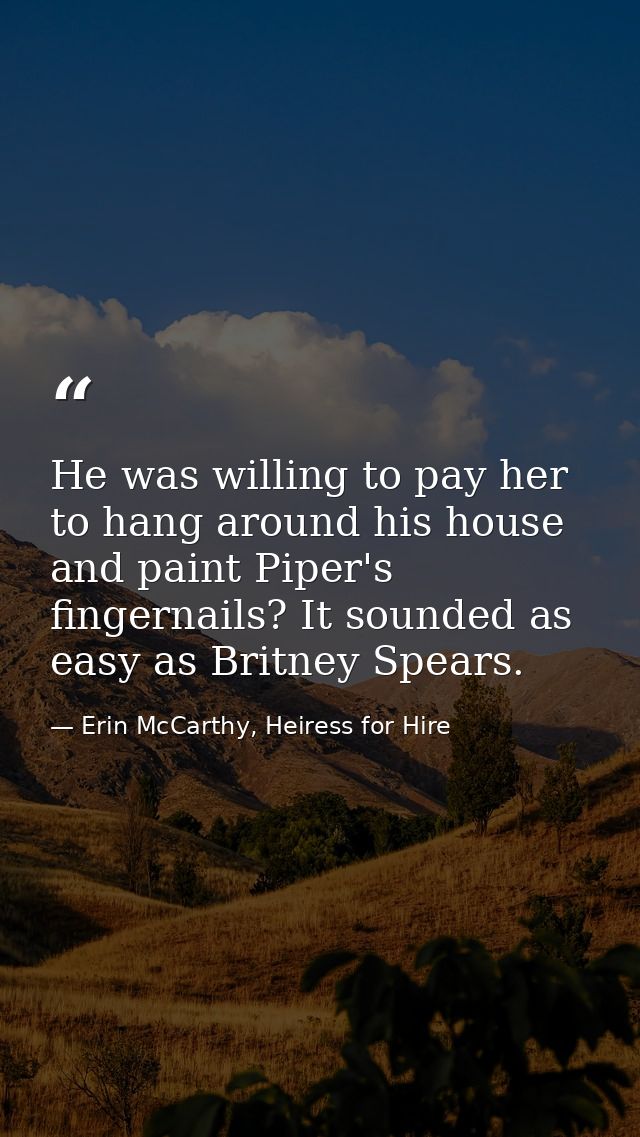 He was willing to pay her to hang around his house and paint Piper's fingernails? It sounded as easy as Britney Spears. — Erin McCarthy, Heiress for Hire