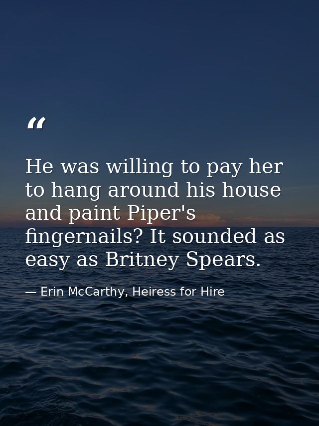 He was willing to pay her to hang around his house and paint Piper's fingernails? It sounded as easy as Britney Spears. — Erin McCarthy, Heiress for Hire