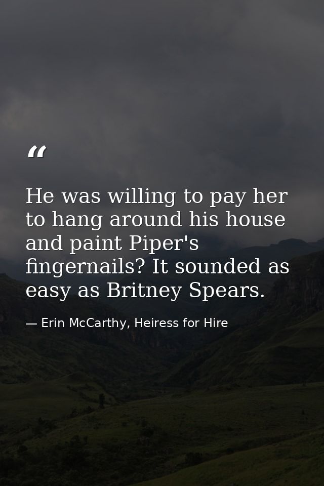 He was willing to pay her to hang around his house and paint Piper's fingernails? It sounded as easy as Britney Spears. — Erin McCarthy, Heiress for Hire