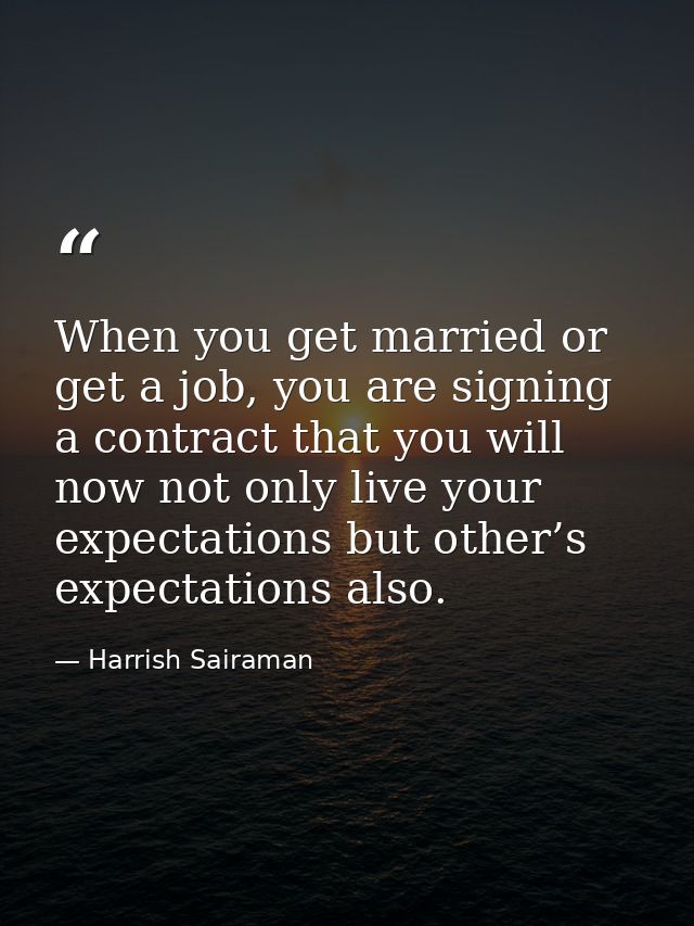 When you get married or get a job, you are signing a contract that you will now not only live your expectations but othe — Harrish Sairaman
