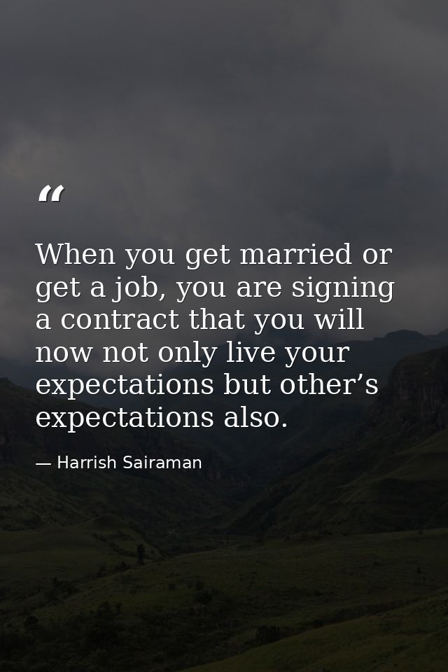 When you get married or get a job, you are signing a contract that you will now not only live your expectations but othe — Harrish Sairaman
