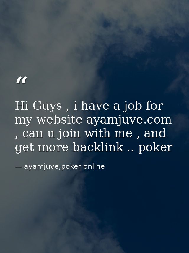 Hi Guys , i have a job for my website ayamjuve.com , can u join with me , and get more backlink .. poker — ayamjuve,poker online