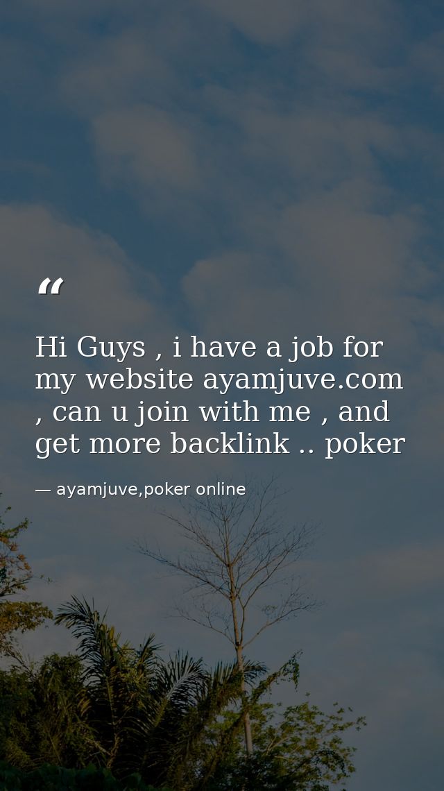 Hi Guys , i have a job for my website ayamjuve.com , can u join with me , and get more backlink .. poker — ayamjuve,poker online