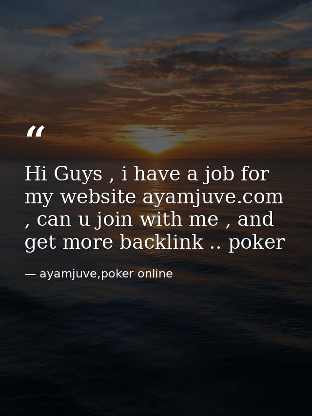 Hi Guys , i have a job for my website ayamjuve.com , can u join with me , and get more backlink .. poker — ayamjuve,poker online