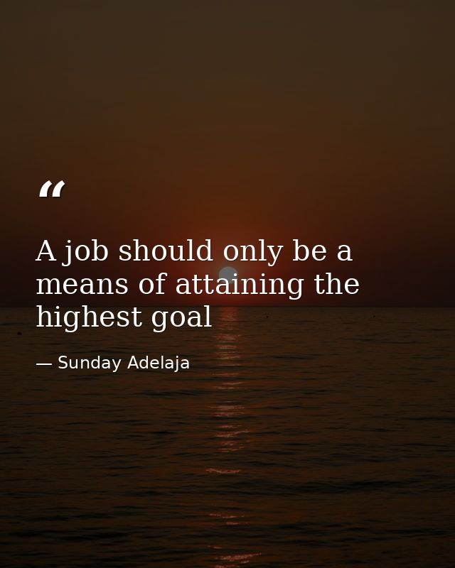 A job should only be a means of attaining the highest goal — Sunday Adelaja