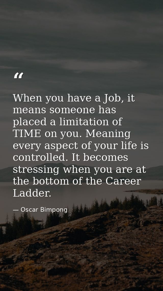When you have a Job, it means someone has placed a limitation of TIME on you. Meaning every aspect of your life is contr — Oscar Bimpong